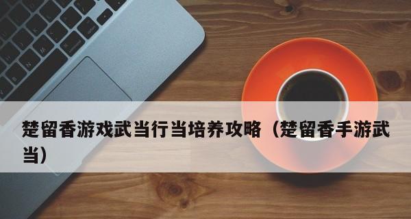 《以楚留香手游》武当技能攻略-掌握连招技巧打败敌人（从入门到精通-15个段落教你如何使用武当技能连招）