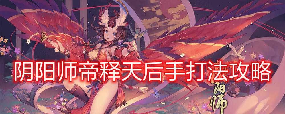 《阴阳师》帝释天活动全攻略（最详细的玩法攻略）