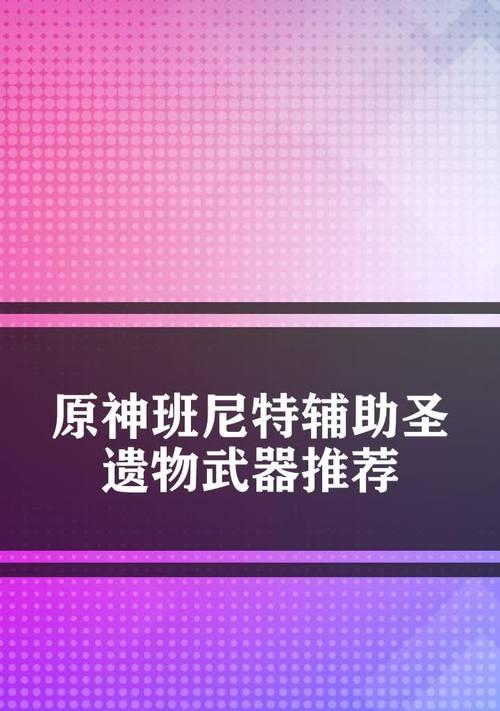 原神班尼特角色分析及武器圣遗物选择指南（解密班尼特的能力与潜力）